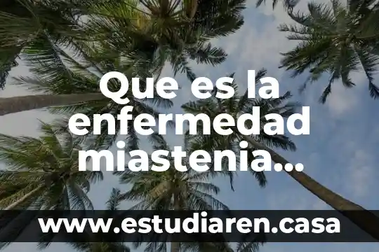 Que es la enfermedad miastenia gravis