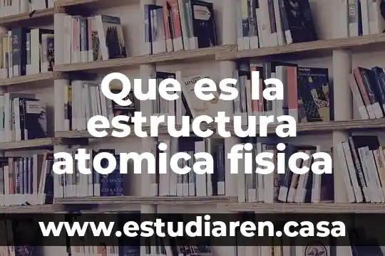 Que es la estructura atomica fisica
