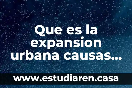 Que es la expansion urbana causas y consecuencias