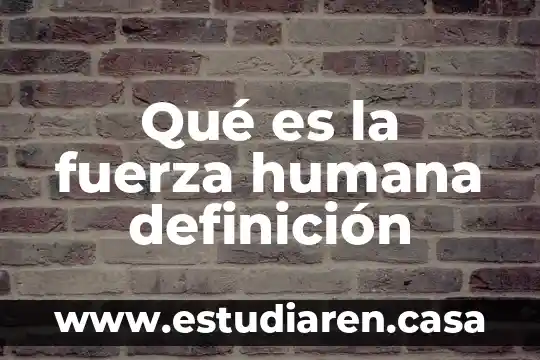 Qué es la fuerza humana definición