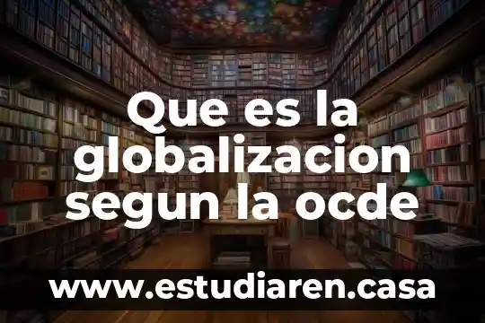 Que es la ocde resumen 5 Que es la globalizacion segun la ocde