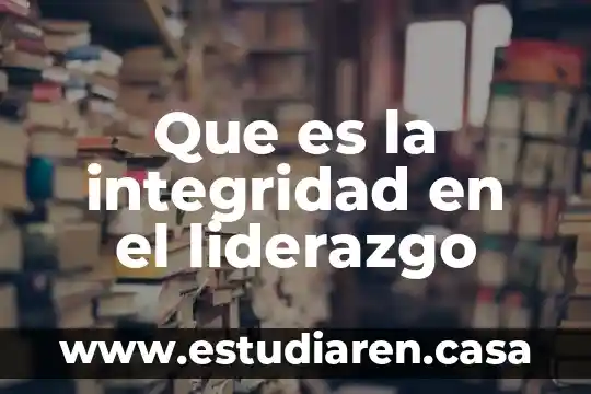 Integridad del estado que es 7 Que es la integridad en el liderazgo