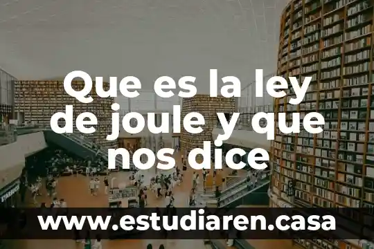 Que es ley de joule en fisica 4 Que es la ley de joule y que nos dice