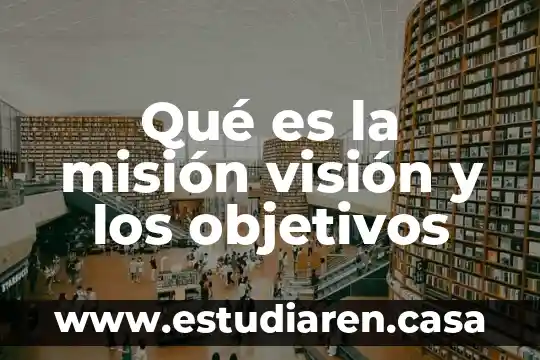 Qué es la misión visión y los objetivos
