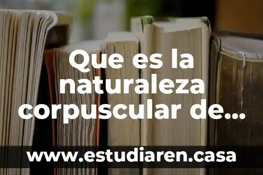 Qué es la materia guía Telmex 4 Que es la naturaleza corpuscular de la materia