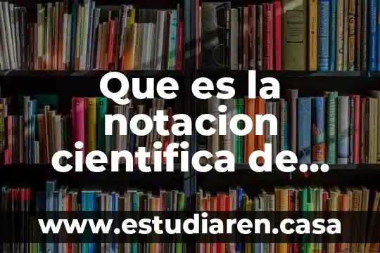 Que es la notacion desarrollada y para que sirve 8 Que es la notacion cientifica de matematicas
