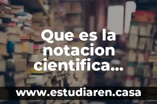Que es la notacion desarrollada y para que sirve 5 Que es la notacion cientifica estandar