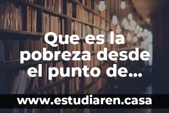 Que es la pobreza desde el punto de vista economico