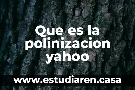 Que es la polinización de las plantas para niños 3 Que es la polinizacion yahoo