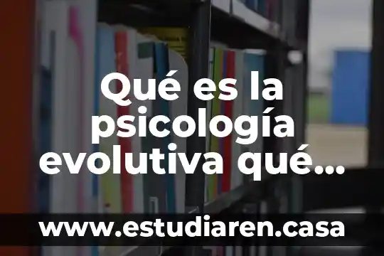 Qué es la psicología evolutiva qué nombres recibe