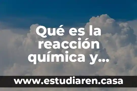 Qué es la reacción química y enlaces químicos