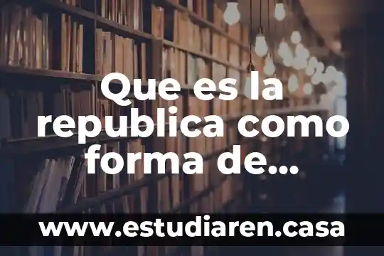 ¿Qué es la organización del gobierno municipal? 4 Que es la republica como forma de gobierno
