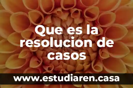 Que es la resolucion de problemas de la vida cotidiana 8 Que es la resolucion de casos