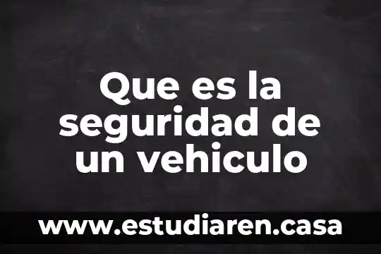 Por que es importante aprender a manejar vehiculo 3 Que es la seguridad de un vehiculo
