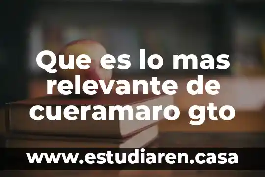 Que es lo mas relevante de cueramaro gto