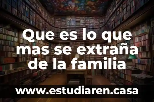 Que es lo que mas se extraña de la familia