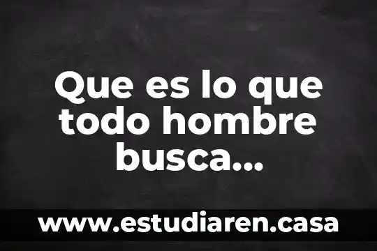Que es lo que todo hombre busca pensamientp