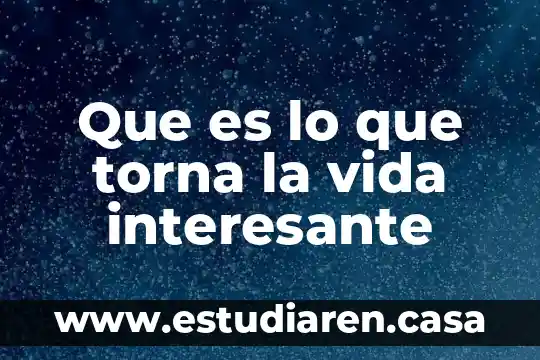 Que es lo que torna la vida interesante