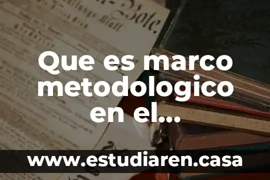 Que es y como se hace un marco metodologico 3 Que es marco metodologico en el diccionario