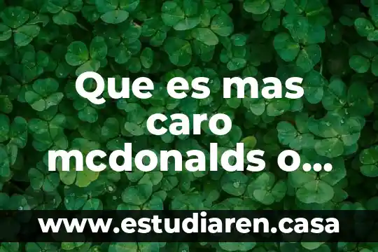 ¿Qué es más caro chilis o applebee's? 3 Que es mas caro mcdonalds o burger king