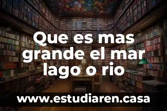 Que es mas grande el mar lago o rio