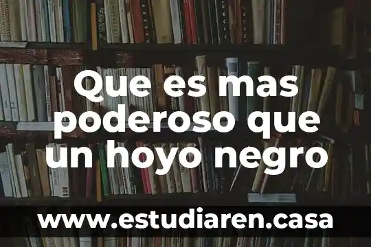 Que es mas poderoso que un hoyo negro