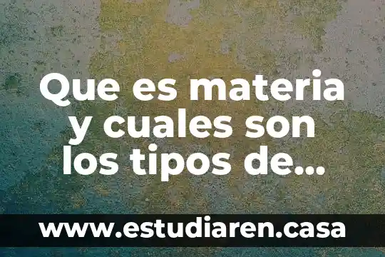 Que es materia y cuales son los tipos de materia