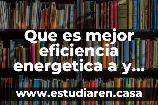 Que es mejor eficiencia energetica a y b