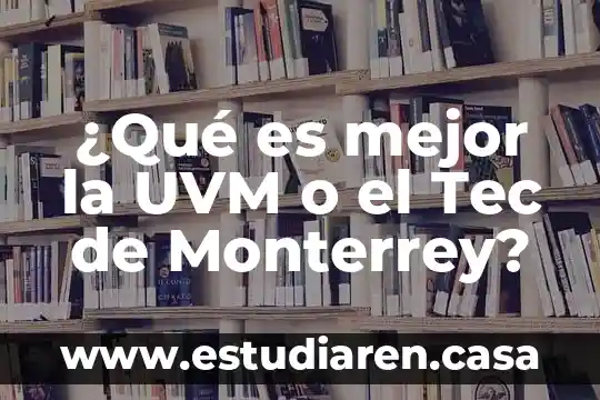 ¿Qué es mejor la UVM o el Tec de Monterrey?
