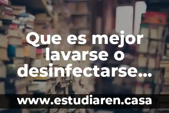 Que es mejor lavarse o desinfectarse las manos
