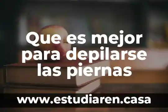 Que es mejor para depilarse las piernas