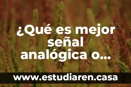 ¿Qué es mejor señal analógica o digital?