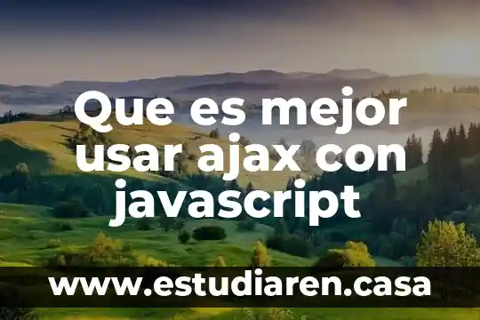 Que es mejor usar ajax con javascript