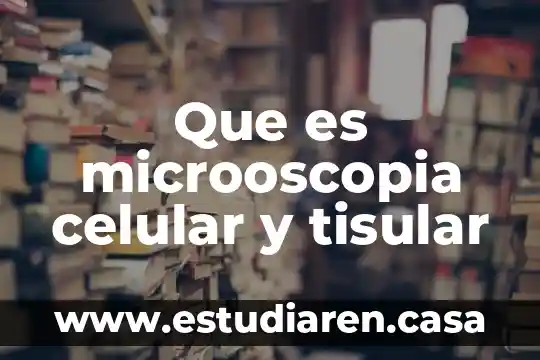 Que es microoscopia celular y tisular