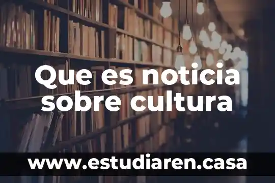 Que es noticia sobre cultura