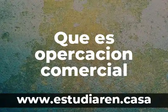 Que es la comisión interamericana de arbitraje comercial 6 Que es opercacion comercial