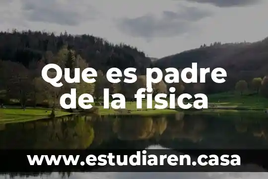 Que es padre de la fisica