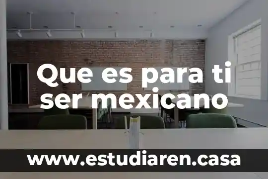 Que es para ti ser mexicano