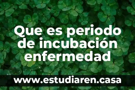 Que es modo de incubacion 5 Que es periodo de incubación enfermedad