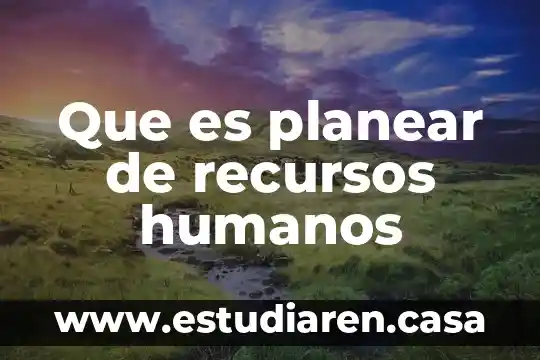 Que es lo que contempla producción recursos humanos 8 Que es planear de recursos humanos