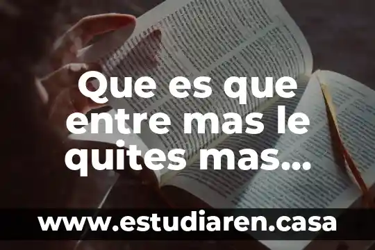 Que es que entre mas le quites mas grande es