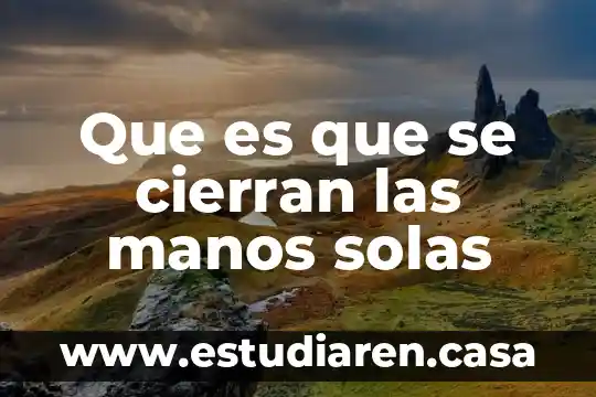 Cme enchile las manos que es bueno 5 Que es que se cierran las manos solas