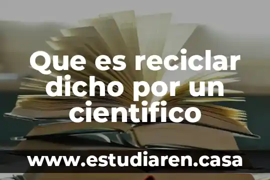 Qué es reciclar para niños entendible 4 Que es reciclar dicho por un cientifico