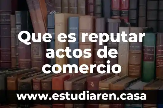 Que es el comercio electronico libre 8 Que es reputar actos de comercio