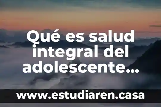 Qué es salud integral del adolescente según la OMS