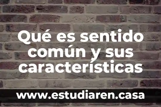Qué es sentido ciencia 7 Qué es sentido común y sus características