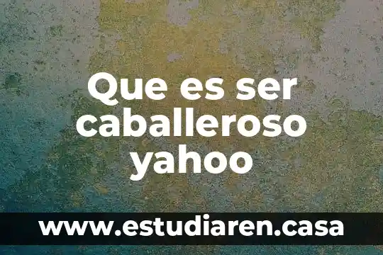 Que es ser caballeroso yahoo