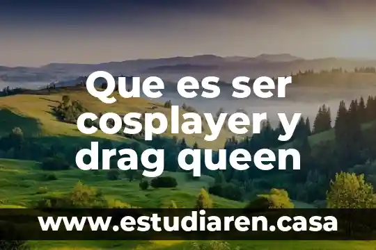 Que es ser cosplayer y drag queen