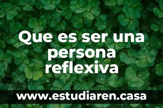Que es ser una persona reflexiva