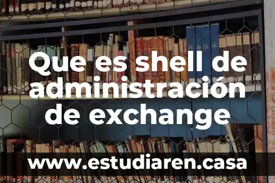 Que es la administración para los neoclasicos 6 Que es shell de administración de exchange